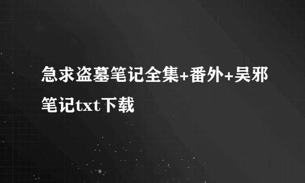 急求盗墓笔记全集+番外+吴邪笔记txt下载