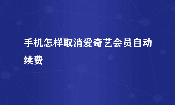 手机怎样取消爱奇艺会员自动续费