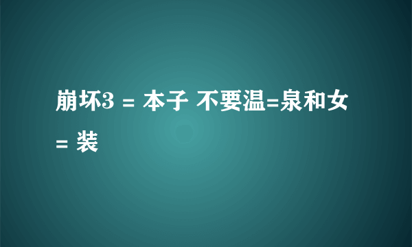 崩坏3 = 本子 不要温=泉和女 = 装