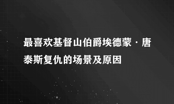 最喜欢基督山伯爵埃德蒙·唐泰斯复仇的场景及原因