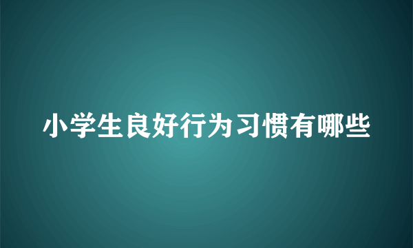 小学生良好行为习惯有哪些