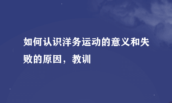 如何认识洋务运动的意义和失败的原因，教训