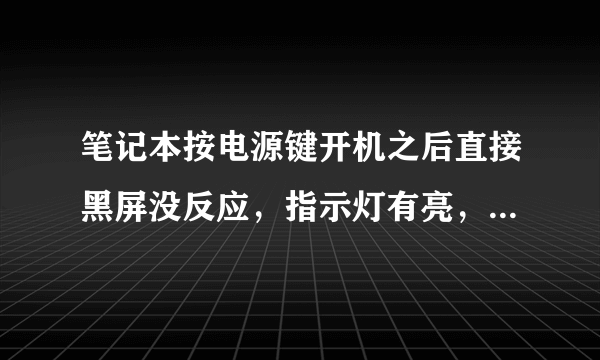 笔记本按电源键开机之后直接黑屏没反应，指示灯有亮，怎么解决