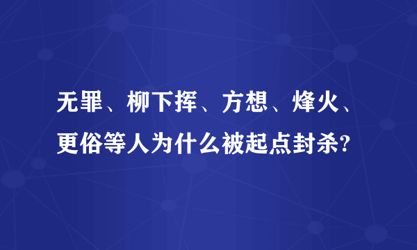 无罪、柳下挥、方想、烽火、更俗等人为什么被起点封杀?