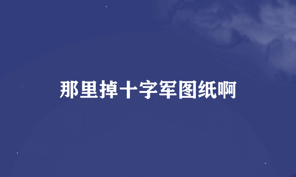 那里掉十字军图纸啊