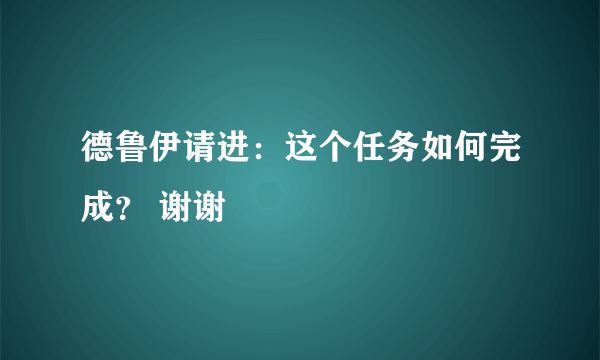 德鲁伊请进：这个任务如何完成？ 谢谢