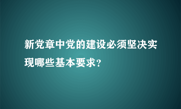 新党章中党的建设必须坚决实现哪些基本要求？