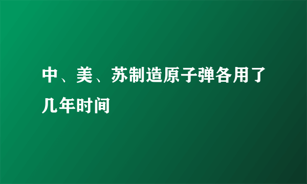 中、美、苏制造原子弹各用了几年时间