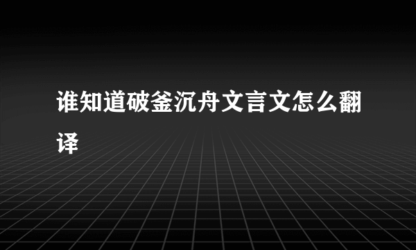 谁知道破釜沉舟文言文怎么翻译