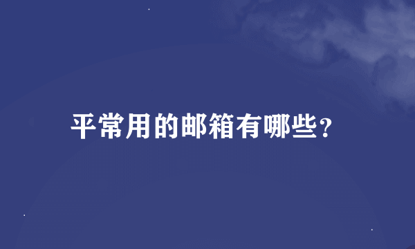 平常用的邮箱有哪些？