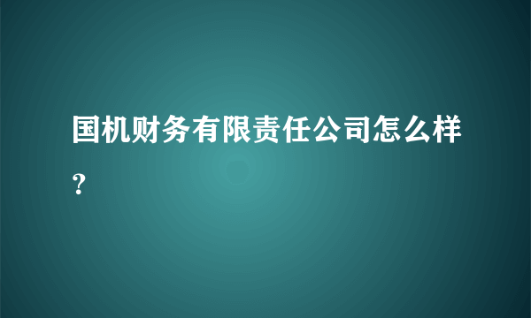 国机财务有限责任公司怎么样？