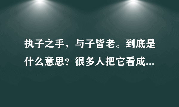 执子之手，与子皆老。到底是什么意思？很多人把它看成是夫妻关系，爱情。但是我大概看了出处，觉得不大对