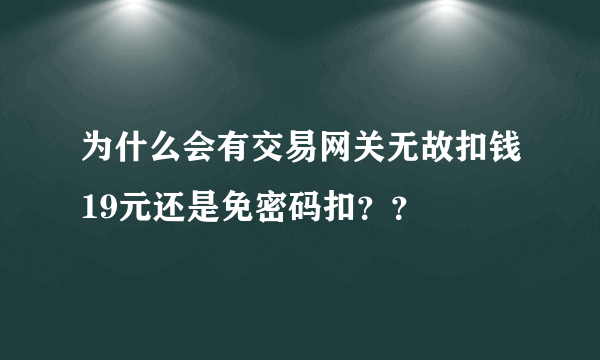 为什么会有交易网关无故扣钱19元还是免密码扣？？