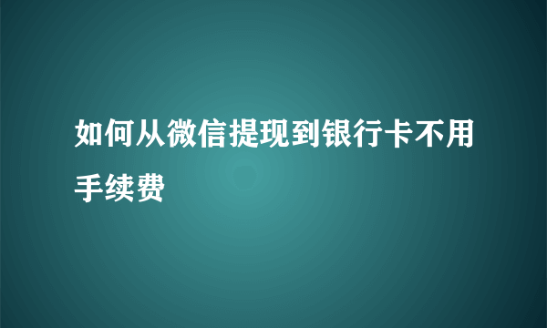 如何从微信提现到银行卡不用手续费