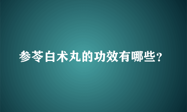 参苓白术丸的功效有哪些？