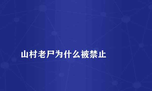 
山村老尸为什么被禁止

