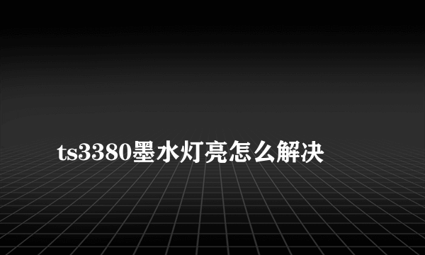 
ts3380墨水灯亮怎么解决

