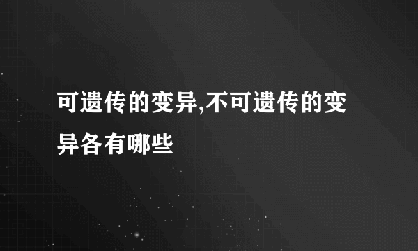 可遗传的变异,不可遗传的变异各有哪些