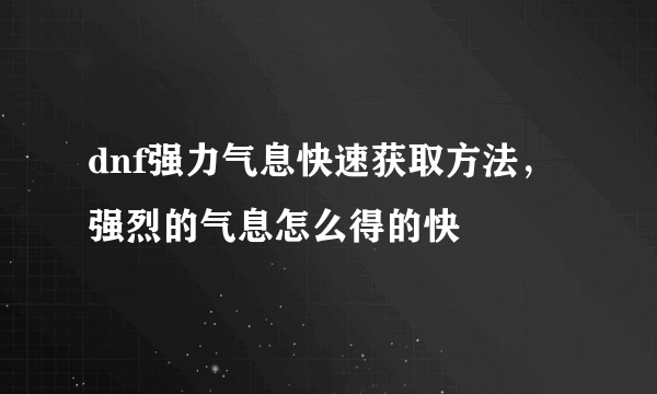 dnf强力气息快速获取方法，强烈的气息怎么得的快