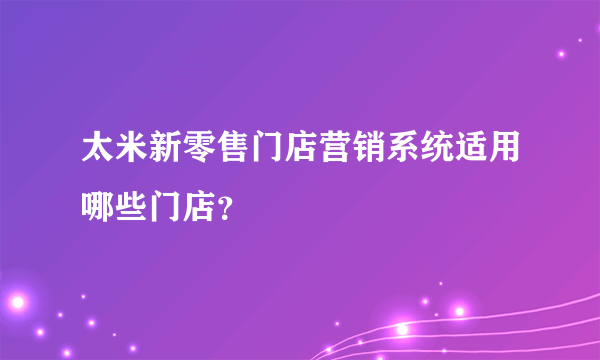 太米新零售门店营销系统适用哪些门店？