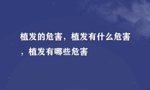 植发的危害，植发有什么危害，植发有哪些危害