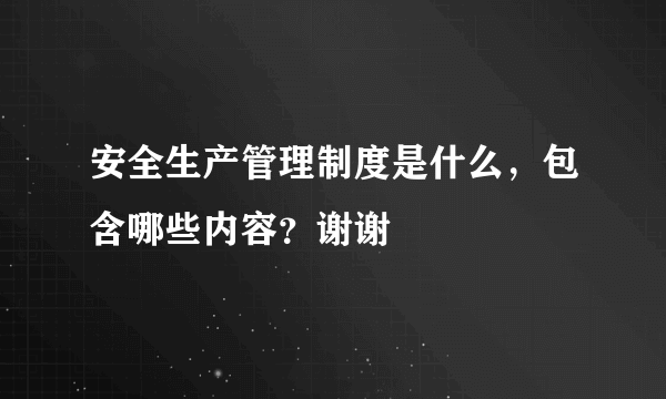 安全生产管理制度是什么，包含哪些内容？谢谢