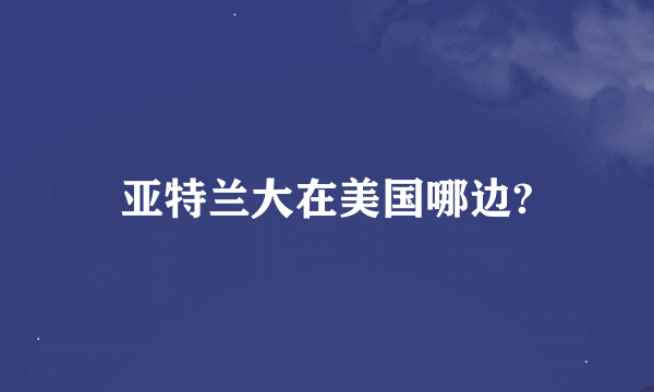 亚特兰大在美国哪边?