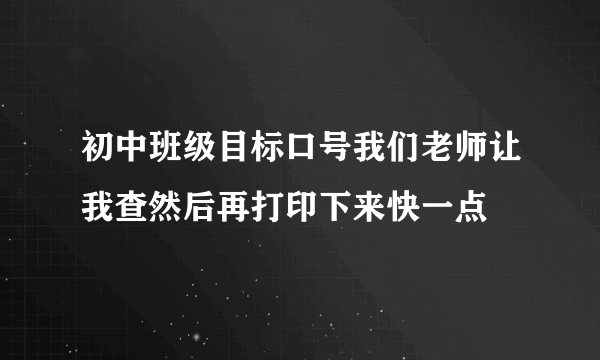 初中班级目标口号我们老师让我查然后再打印下来快一点