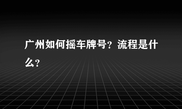 广州如何摇车牌号？流程是什么？