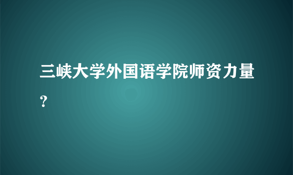 三峡大学外国语学院师资力量？