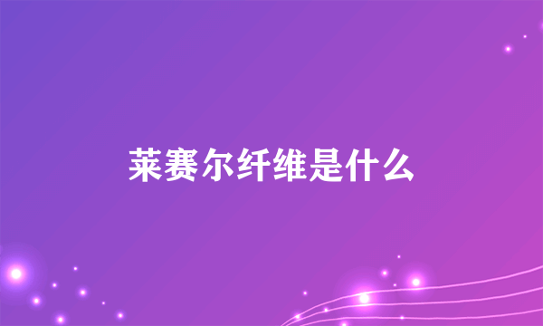 莱赛尔纤维是什么