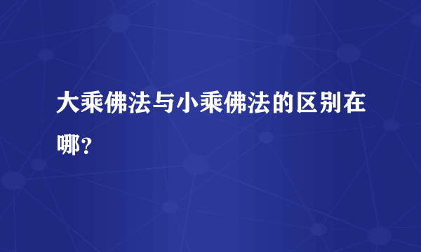 大乘佛法与小乘佛法的区别在哪？