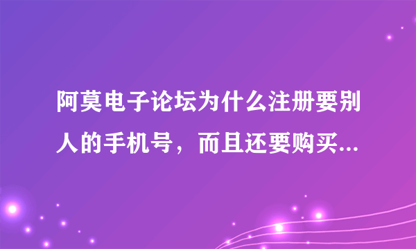 阿莫电子论坛为什么注册要别人的手机号，而且还要购买80元一个的邀请码。 是不是，想钱想疯了啊？