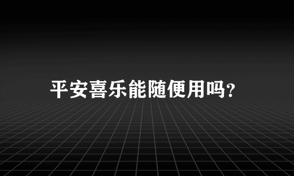 平安喜乐能随便用吗？