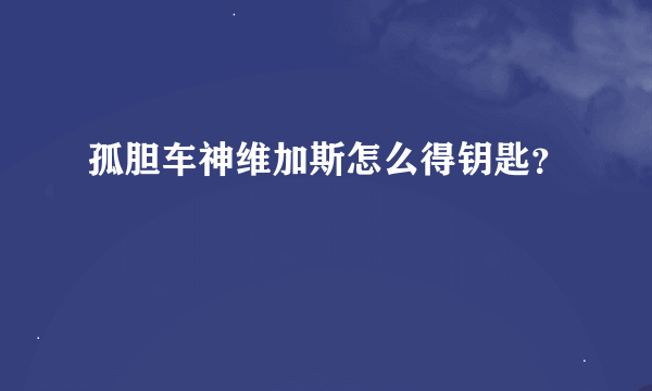 孤胆车神维加斯怎么得钥匙？