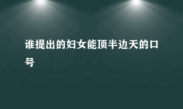 谁提出的妇女能顶半边天的口号