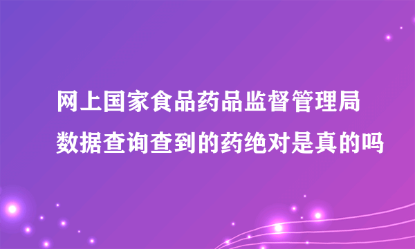 网上国家食品药品监督管理局数据查询查到的药绝对是真的吗