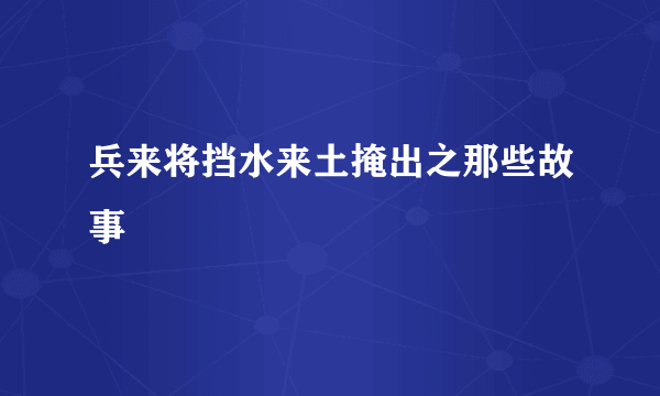 兵来将挡水来土掩出之那些故事