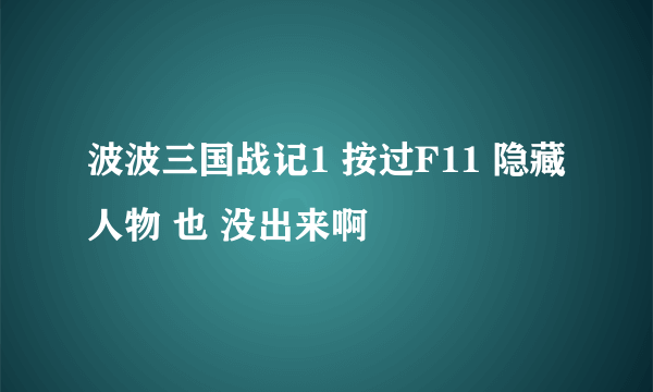 波波三国战记1 按过F11 隐藏人物 也 没出来啊