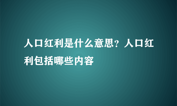 人口红利是什么意思？人口红利包括哪些内容