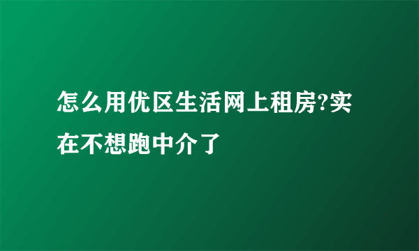 怎么用优区生活网上租房?实在不想跑中介了