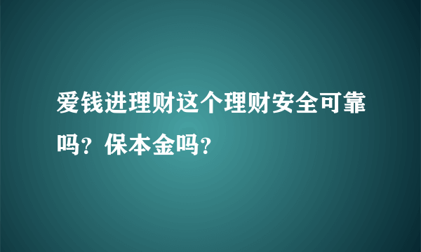 爱钱进理财这个理财安全可靠吗？保本金吗？