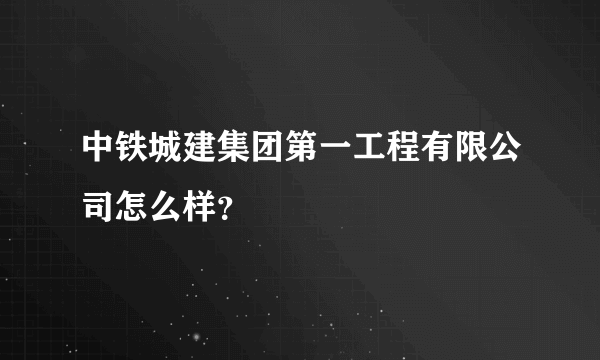 中铁城建集团第一工程有限公司怎么样？