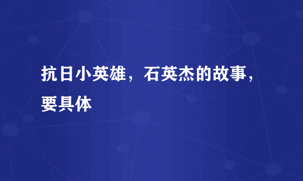 抗日小英雄，石英杰的故事，要具体