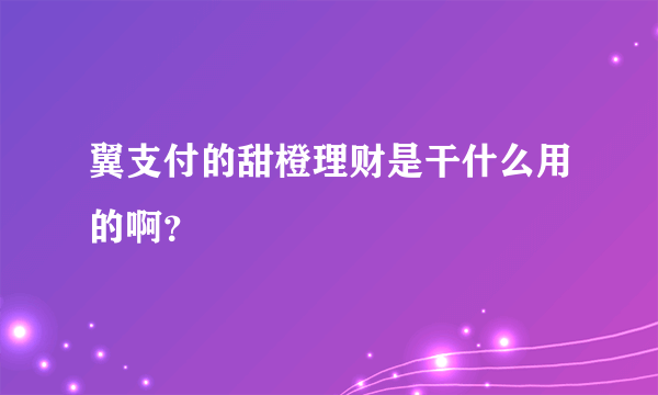 翼支付的甜橙理财是干什么用的啊？