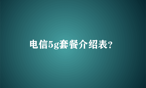 电信5g套餐介绍表？