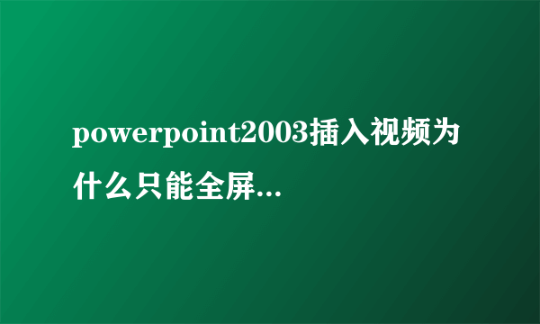 powerpoint2003插入视频为什么只能全屏播放一次