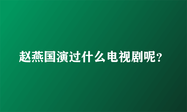 赵燕国演过什么电视剧呢？