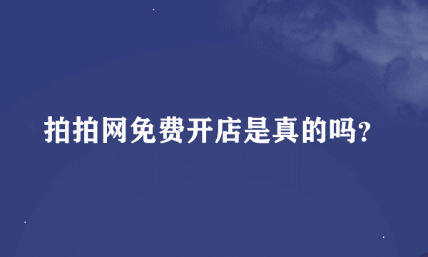 拍拍网免费开店是真的吗？