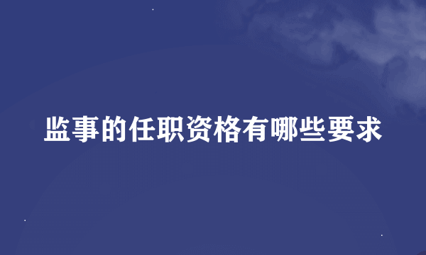 监事的任职资格有哪些要求